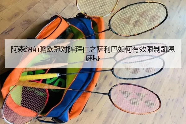 阿森纳前瞻欧冠对阵拜仁之萨利巴如何有效限制凯恩威胁