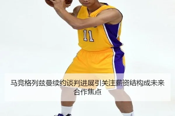 马竞格列兹曼续约谈判进展引关注薪资结构成未来合作焦点