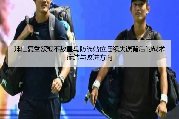 拜仁复盘欧冠不敌皇马防线站位连续失误背后的战术症结与改进方向
