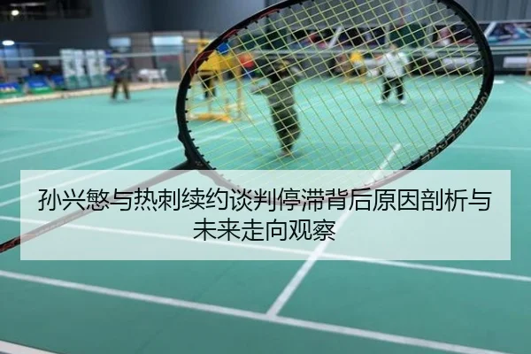 孙兴慜与热刺续约谈判停滞背后原因剖析与未来走向观察
